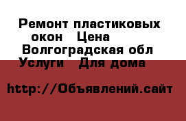 Ремонт пластиковых окон › Цена ­ 500 - Волгоградская обл. Услуги » Для дома   